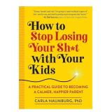 How to Stop Losing Your Sh*t with Your Kids