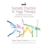 Somatic Practice in Yoga Therapy Explorations of Body, Movement, Mind, and Self