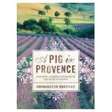 A Pig in Provence Good Food and Simple Pleasures in the South of France